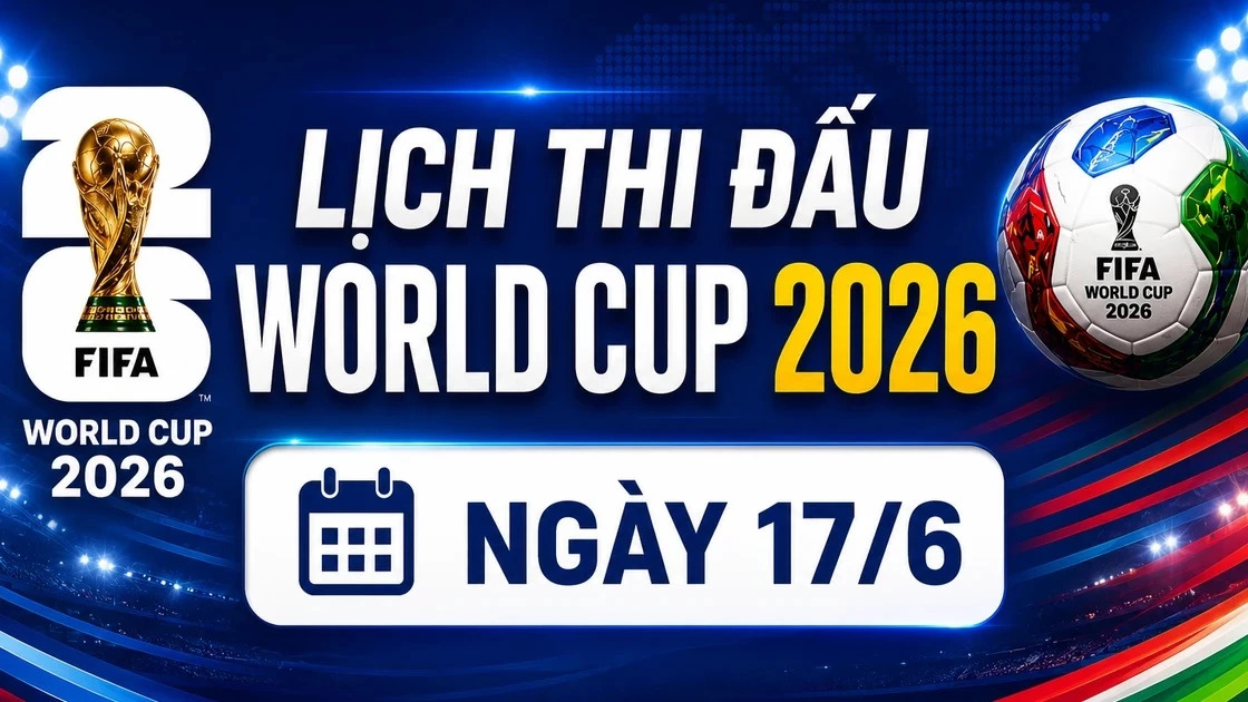 Loạt trận World Cup 2026 ngày 17/6 mang đến nhiều cảm xúc